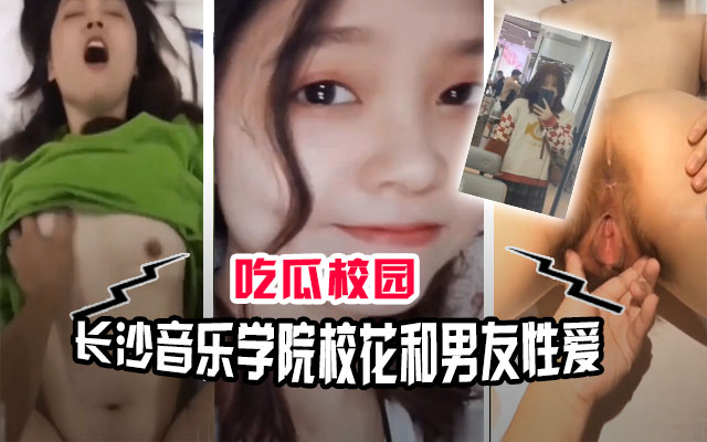【吃瓜校园】长沙音乐学院校花和男友性爱视频流出