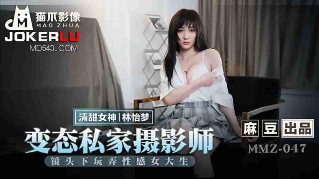 MMZ-047林怡梦变态私家摄影师镜头下玩弄性感女大生麻豆出品X猫爪影像