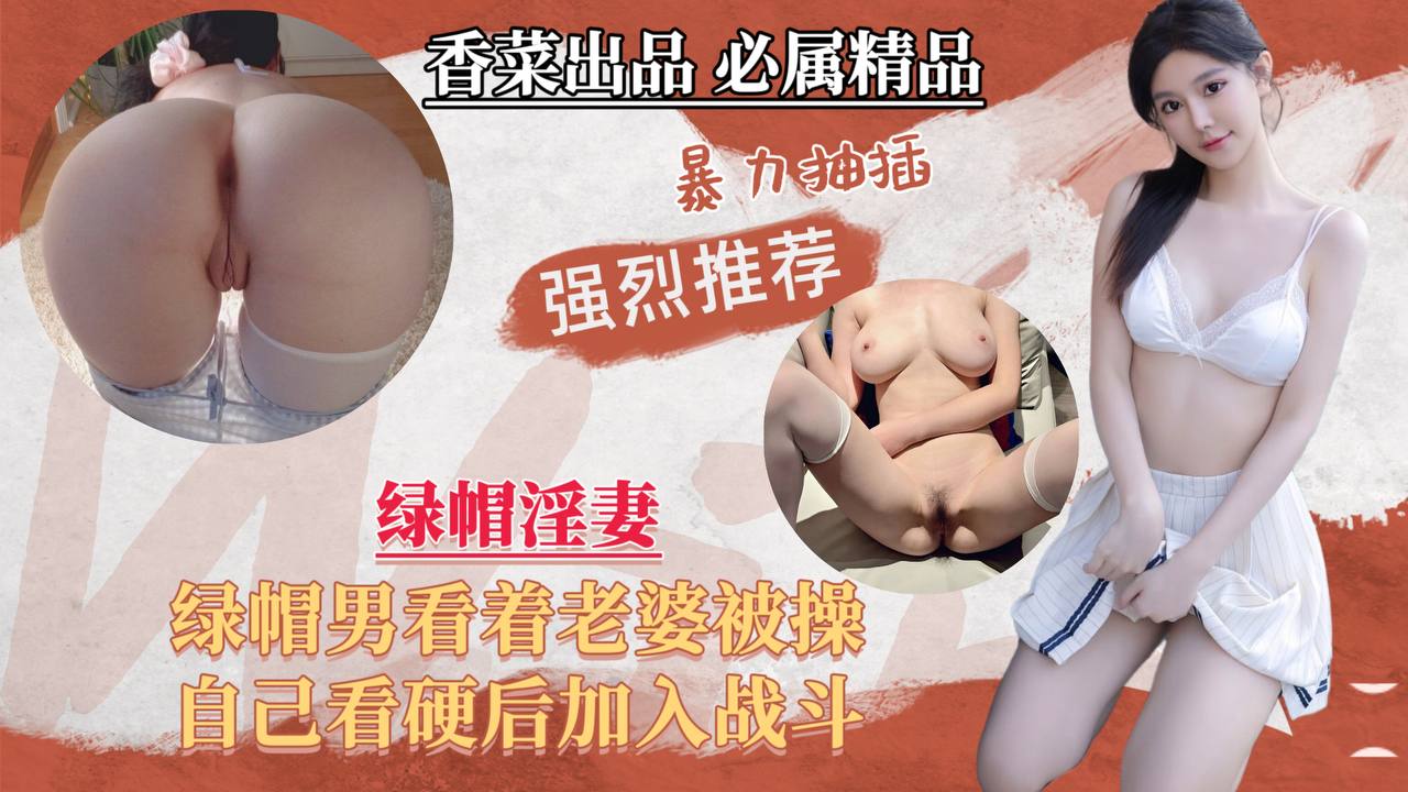 【绿帽淫妻】绿帽男看老婆被操，自己看硬加入战斗！