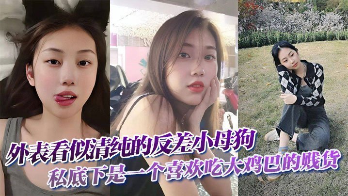 外表看似清纯的反差小母狗私底下是一个喜欢吃大鸡巴的贱货