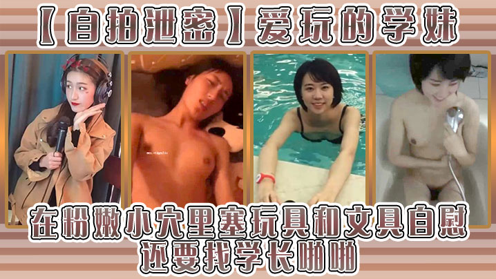 爱玩的学妹在粉嫩小B里塞玩具和文具自慰还要找学长啪啪