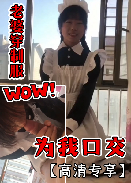 【高清专享】老婆穿制服为我口交！
