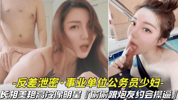 【反差泄密-事业单位的公务员少妇】长相美艳高冷像明星，偷偷跟炮友约会操B视频被曝光