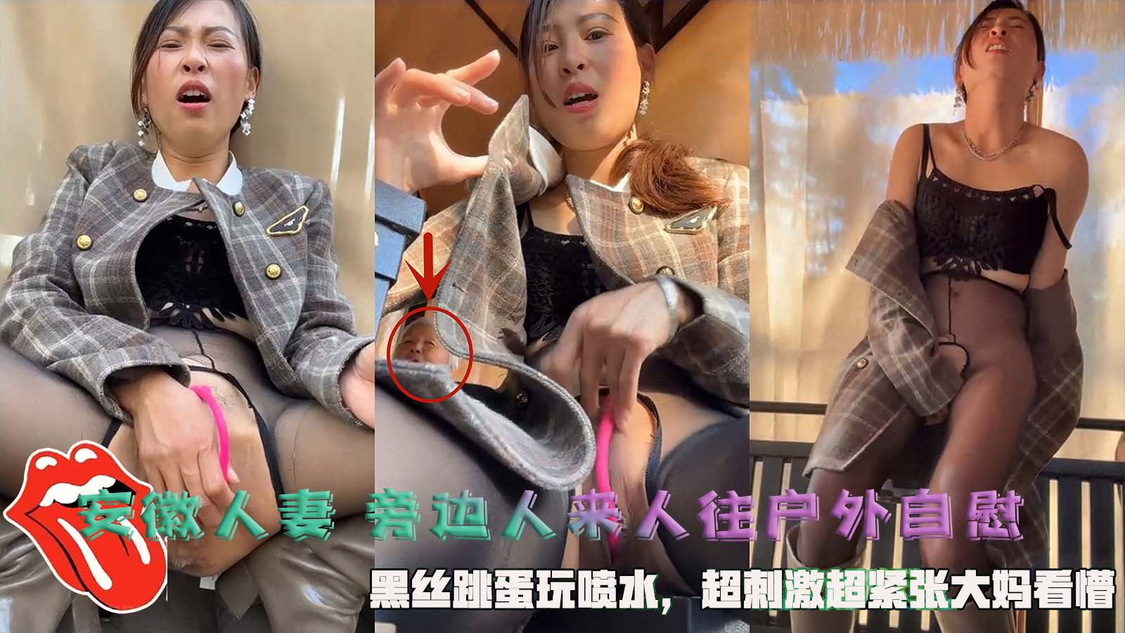 安徽人妻 旁边人来人往户外自慰，黑丝跳蛋玩喷水，超刺激超紧张大妈看懵。