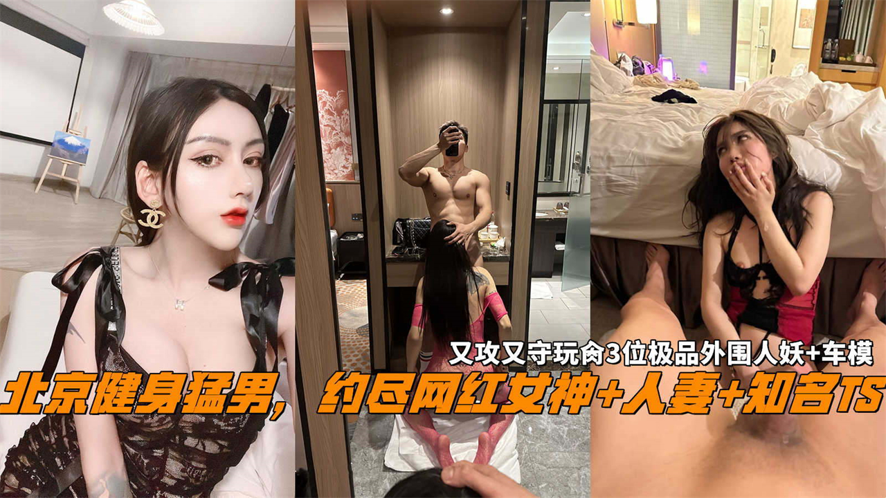北京健身猛男,约尽网红女神+人妻+知名TS,又攻又守玩肏3位极品外围人妖+车模。海报剧照